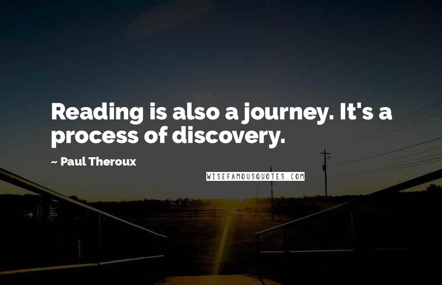 Paul Theroux Quotes: Reading is also a journey. It's a process of discovery.