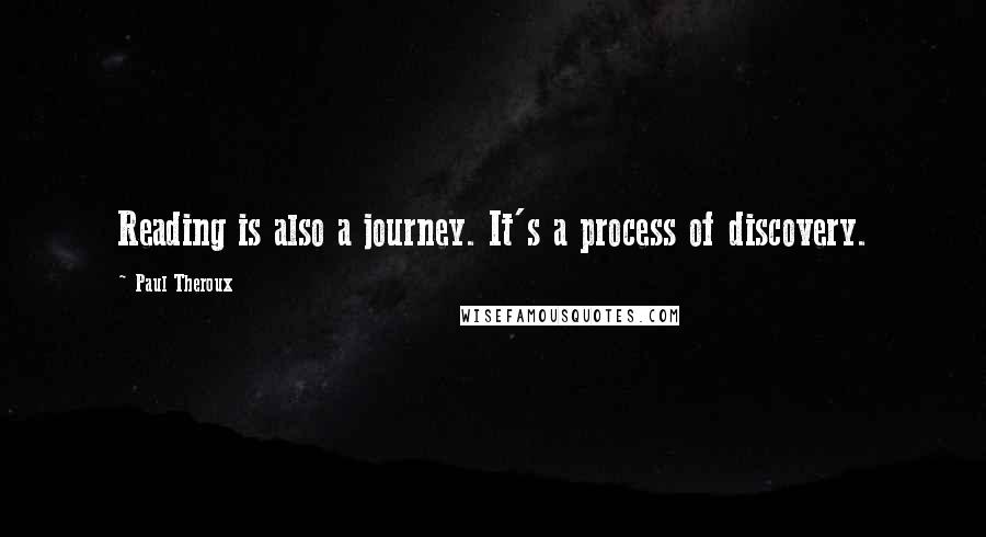 Paul Theroux Quotes: Reading is also a journey. It's a process of discovery.