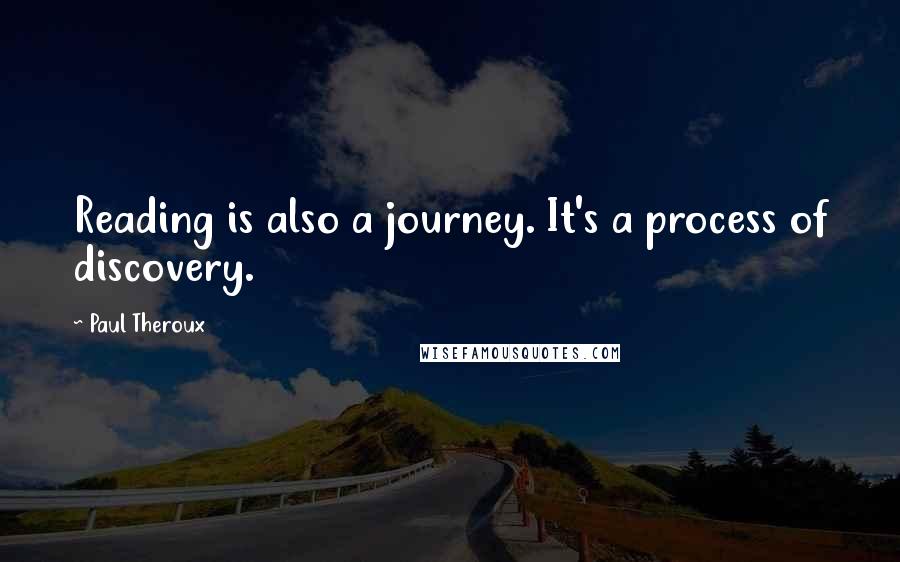 Paul Theroux Quotes: Reading is also a journey. It's a process of discovery.