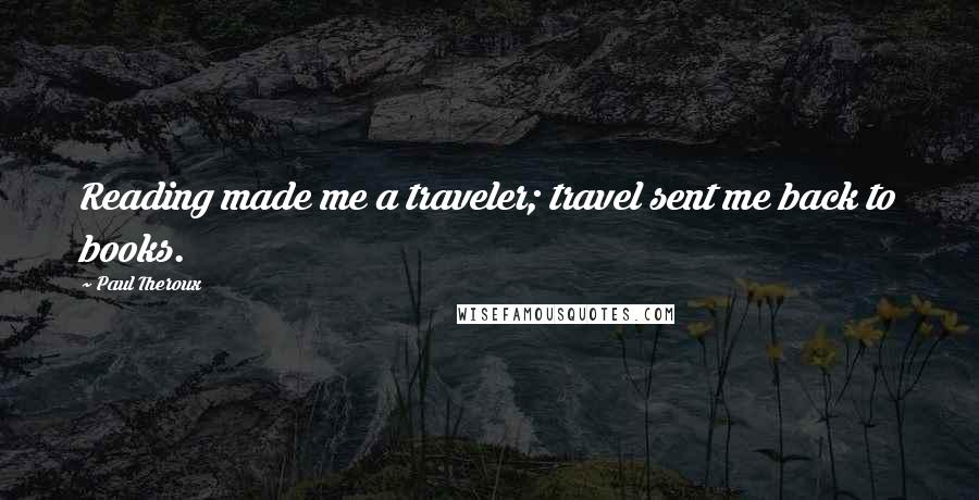 Paul Theroux Quotes: Reading made me a traveler; travel sent me back to books.