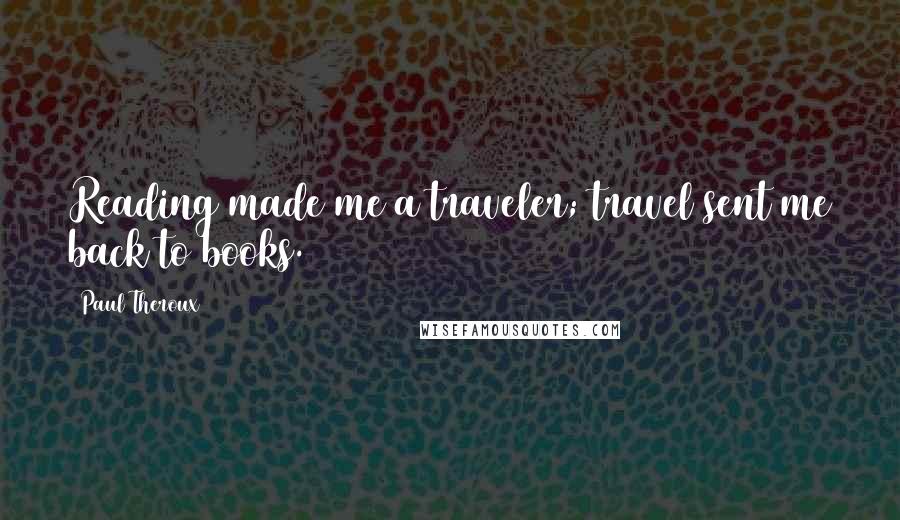 Paul Theroux Quotes: Reading made me a traveler; travel sent me back to books.