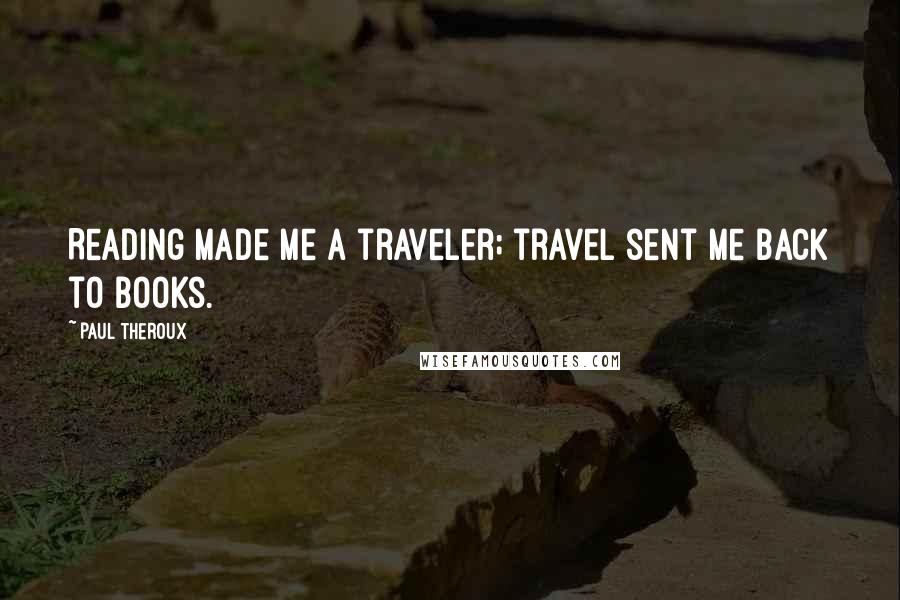 Paul Theroux Quotes: Reading made me a traveler; travel sent me back to books.