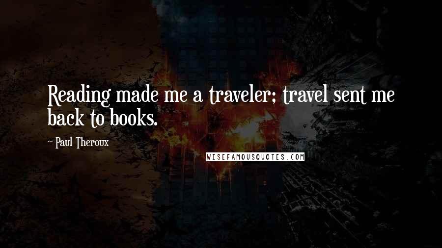 Paul Theroux Quotes: Reading made me a traveler; travel sent me back to books.