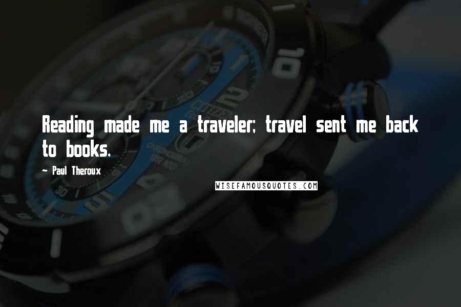 Paul Theroux Quotes: Reading made me a traveler; travel sent me back to books.