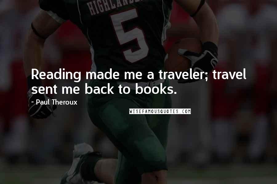 Paul Theroux Quotes: Reading made me a traveler; travel sent me back to books.