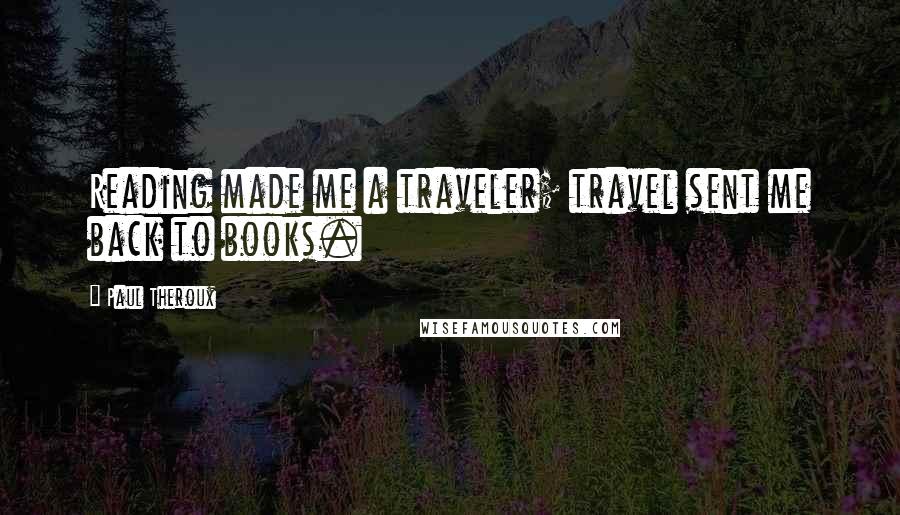 Paul Theroux Quotes: Reading made me a traveler; travel sent me back to books.