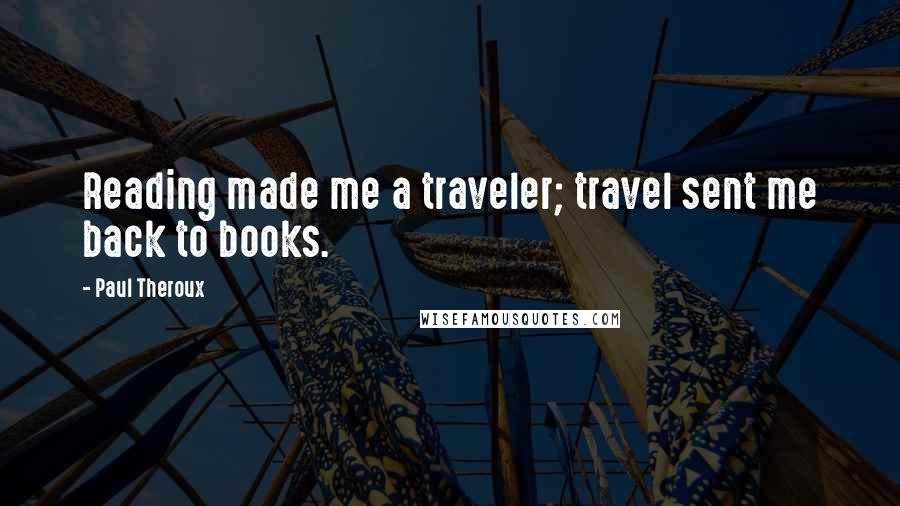 Paul Theroux Quotes: Reading made me a traveler; travel sent me back to books.