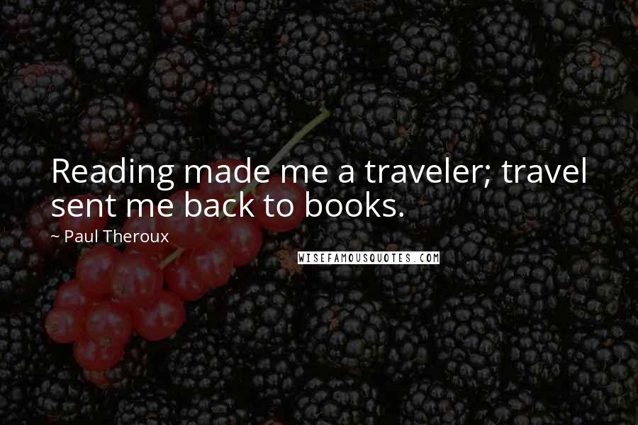 Paul Theroux Quotes: Reading made me a traveler; travel sent me back to books.