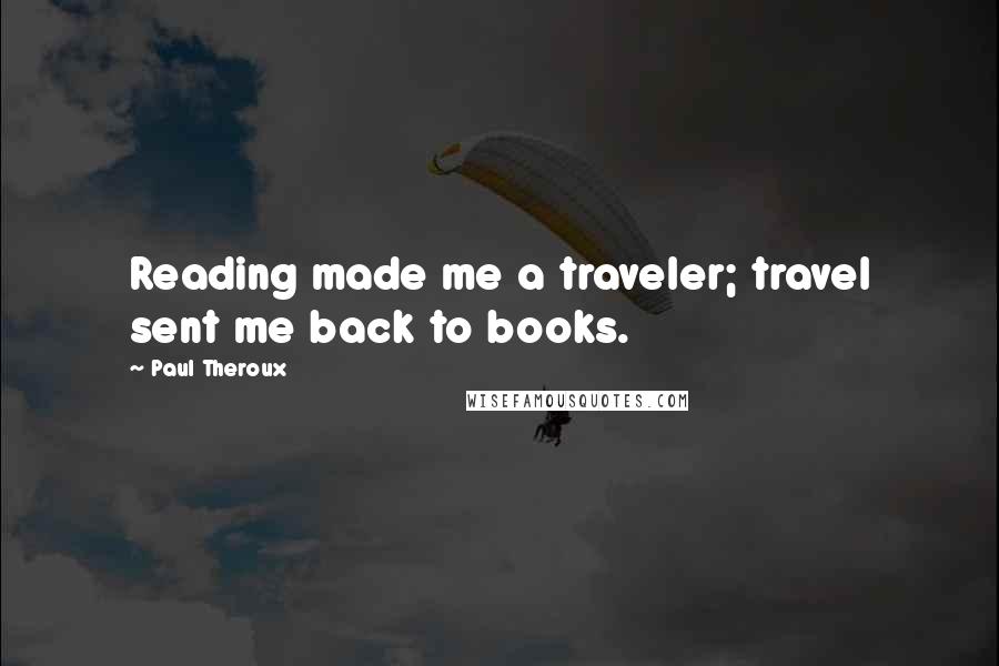 Paul Theroux Quotes: Reading made me a traveler; travel sent me back to books.