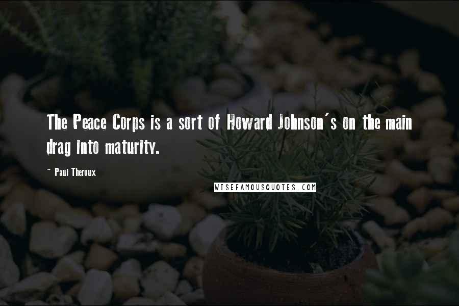 Paul Theroux Quotes: The Peace Corps is a sort of Howard Johnson's on the main drag into maturity.