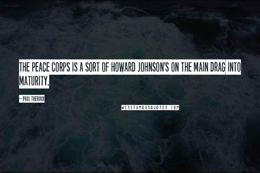 Paul Theroux Quotes: The Peace Corps is a sort of Howard Johnson's on the main drag into maturity.