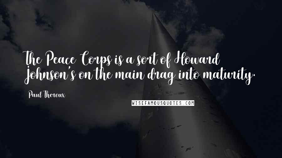 Paul Theroux Quotes: The Peace Corps is a sort of Howard Johnson's on the main drag into maturity.