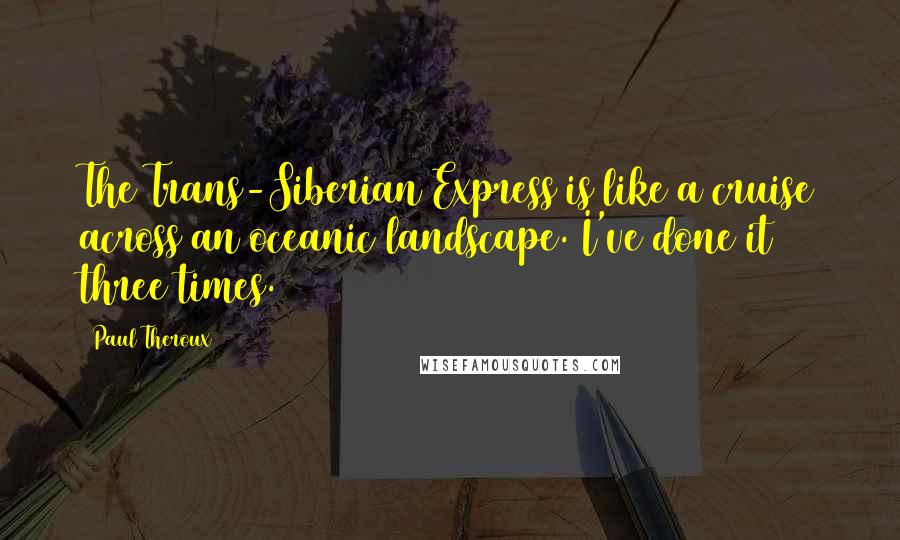 Paul Theroux Quotes: The Trans-Siberian Express is like a cruise across an oceanic landscape. I've done it three times.