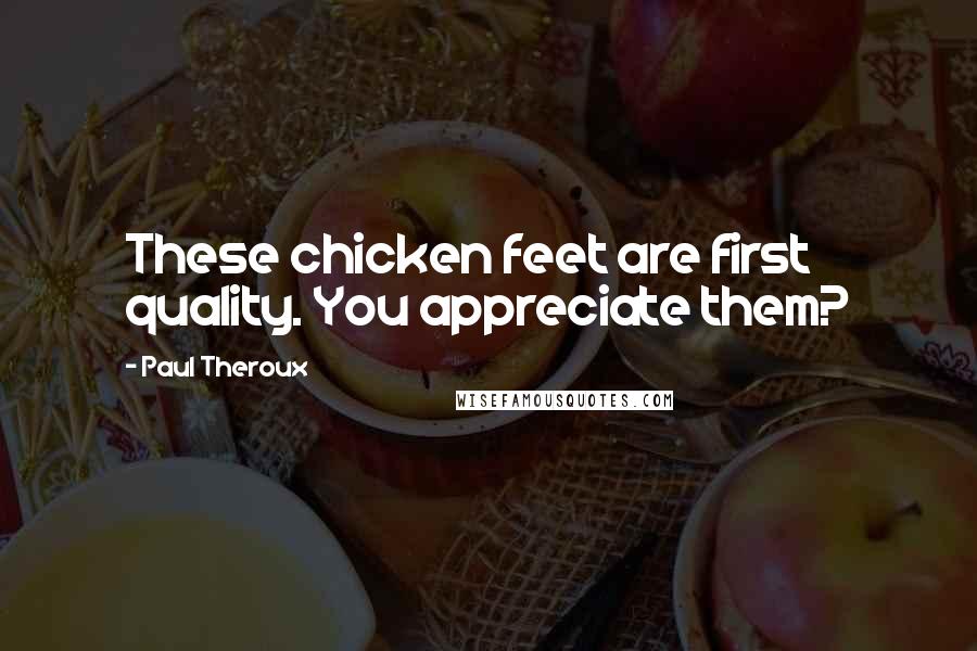 Paul Theroux Quotes: These chicken feet are first quality. You appreciate them?