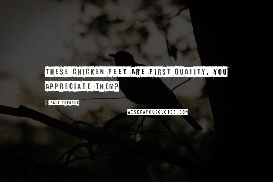 Paul Theroux Quotes: These chicken feet are first quality. You appreciate them?