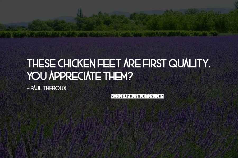 Paul Theroux Quotes: These chicken feet are first quality. You appreciate them?