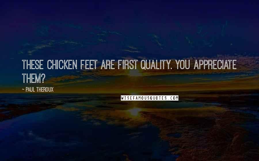 Paul Theroux Quotes: These chicken feet are first quality. You appreciate them?