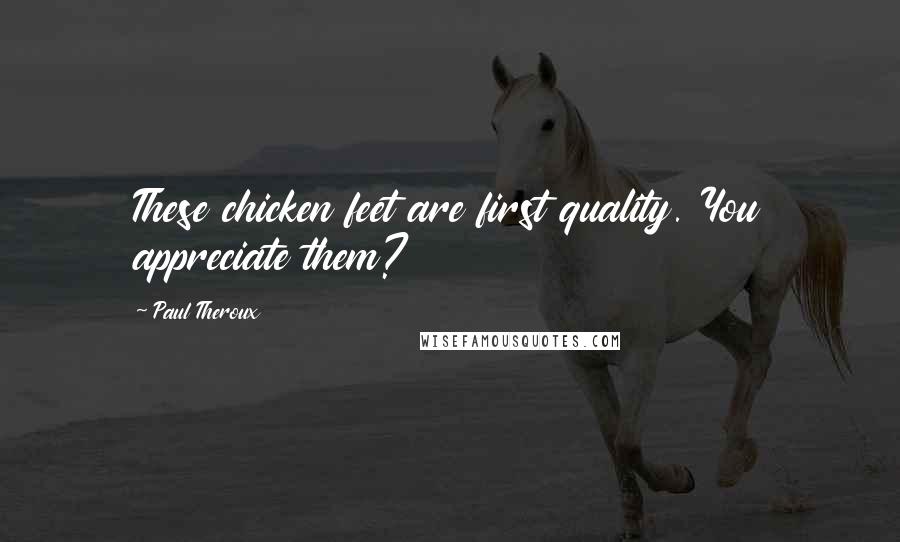 Paul Theroux Quotes: These chicken feet are first quality. You appreciate them?