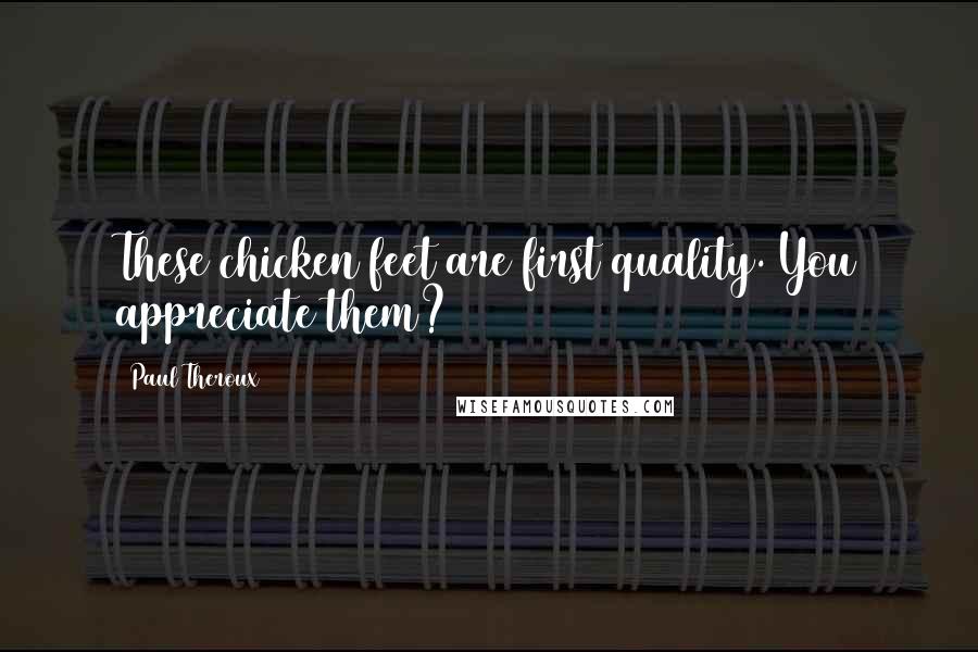 Paul Theroux Quotes: These chicken feet are first quality. You appreciate them?