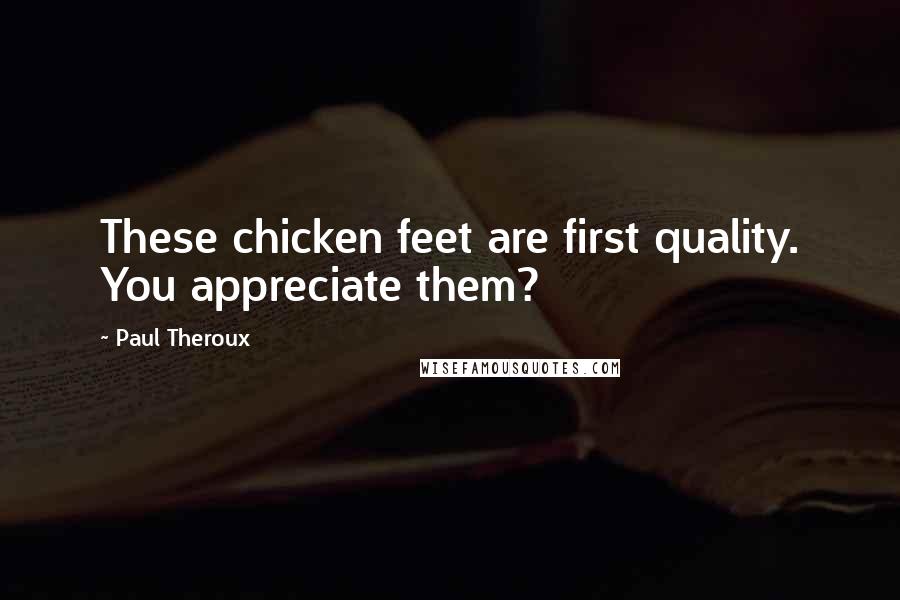 Paul Theroux Quotes: These chicken feet are first quality. You appreciate them?