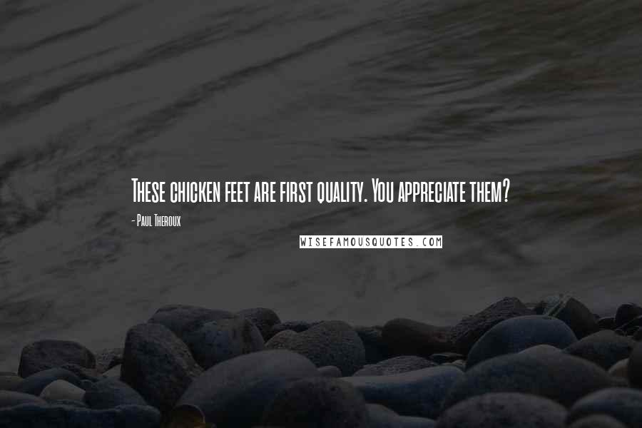 Paul Theroux Quotes: These chicken feet are first quality. You appreciate them?