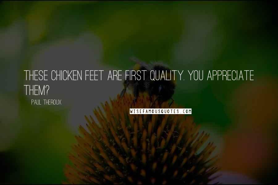 Paul Theroux Quotes: These chicken feet are first quality. You appreciate them?