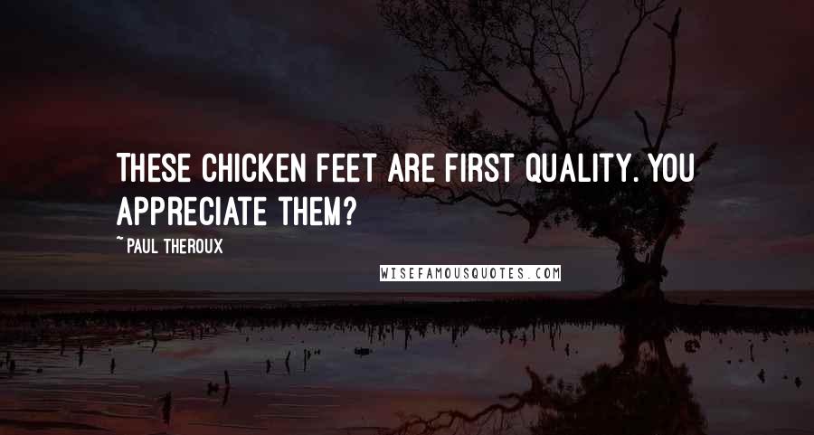 Paul Theroux Quotes: These chicken feet are first quality. You appreciate them?