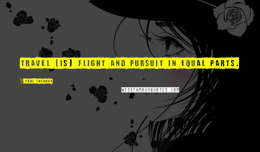 Paul Theroux Quotes: travel [is] flight and pursuit in equal parts.