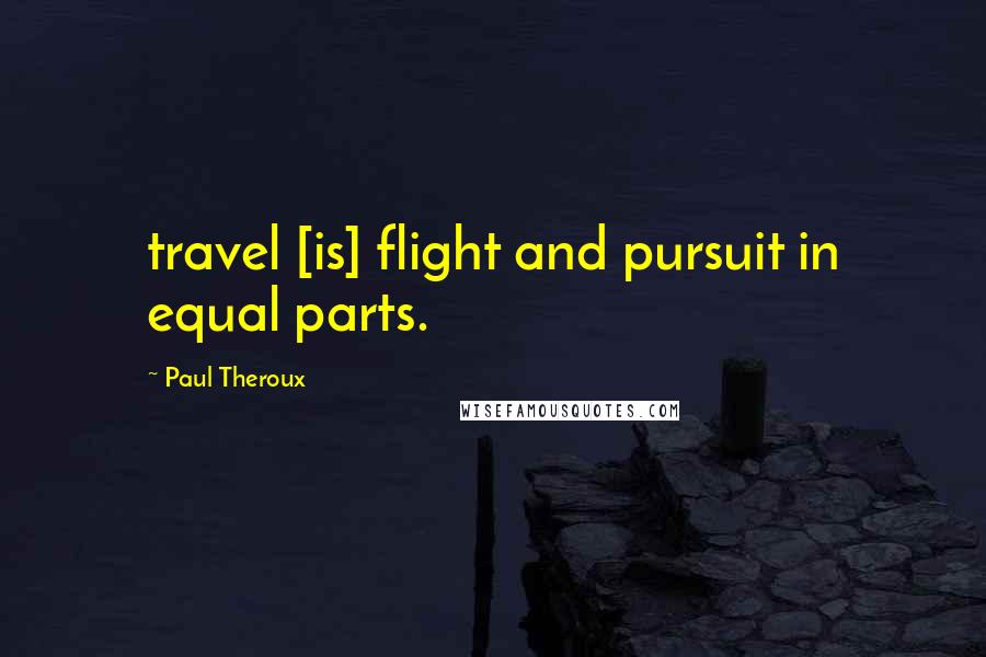 Paul Theroux Quotes: travel [is] flight and pursuit in equal parts.