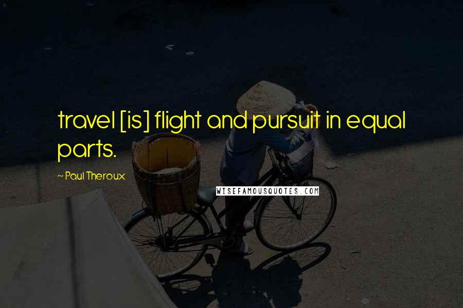 Paul Theroux Quotes: travel [is] flight and pursuit in equal parts.