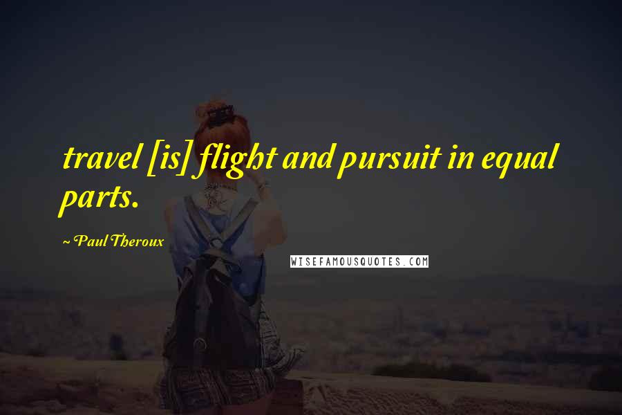 Paul Theroux Quotes: travel [is] flight and pursuit in equal parts.