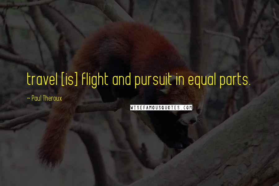 Paul Theroux Quotes: travel [is] flight and pursuit in equal parts.