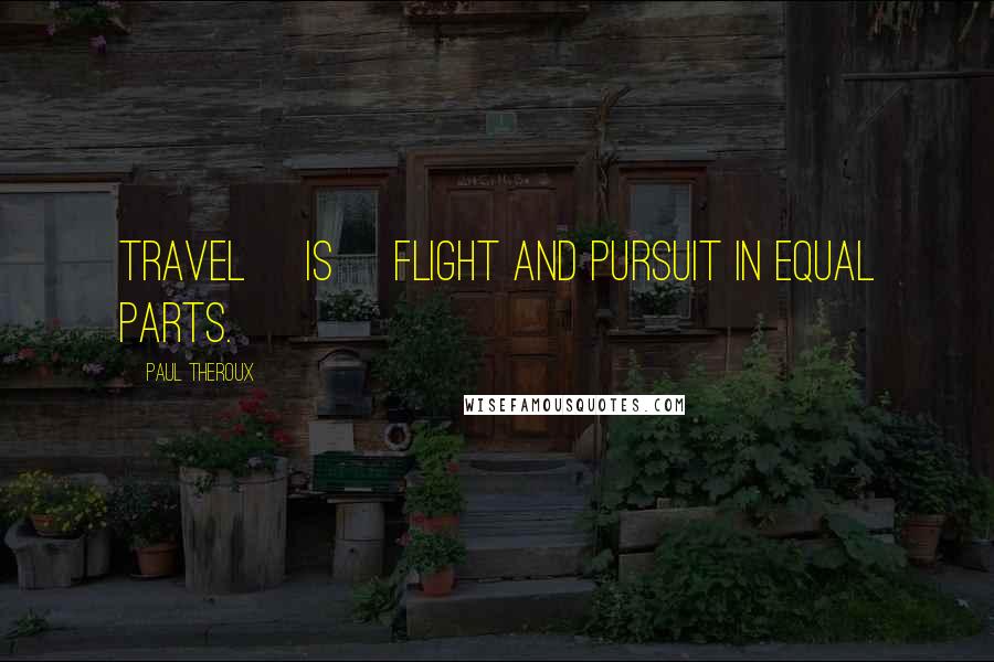 Paul Theroux Quotes: travel [is] flight and pursuit in equal parts.