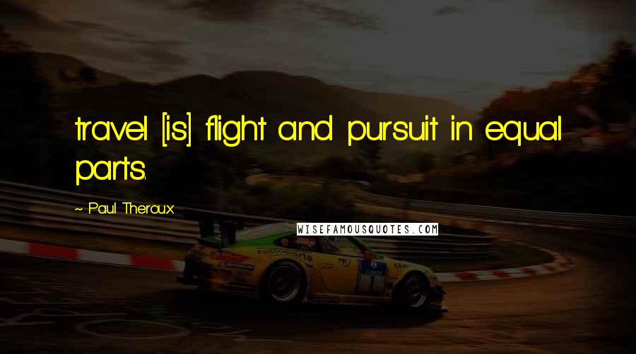 Paul Theroux Quotes: travel [is] flight and pursuit in equal parts.