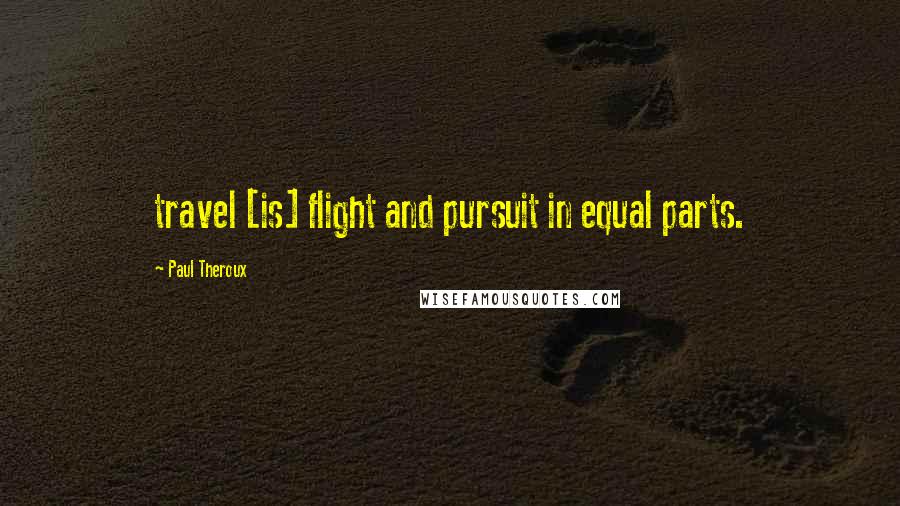 Paul Theroux Quotes: travel [is] flight and pursuit in equal parts.