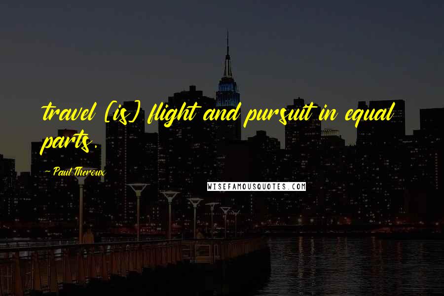 Paul Theroux Quotes: travel [is] flight and pursuit in equal parts.