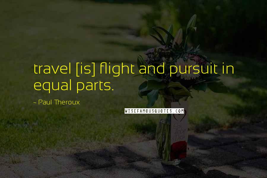 Paul Theroux Quotes: travel [is] flight and pursuit in equal parts.