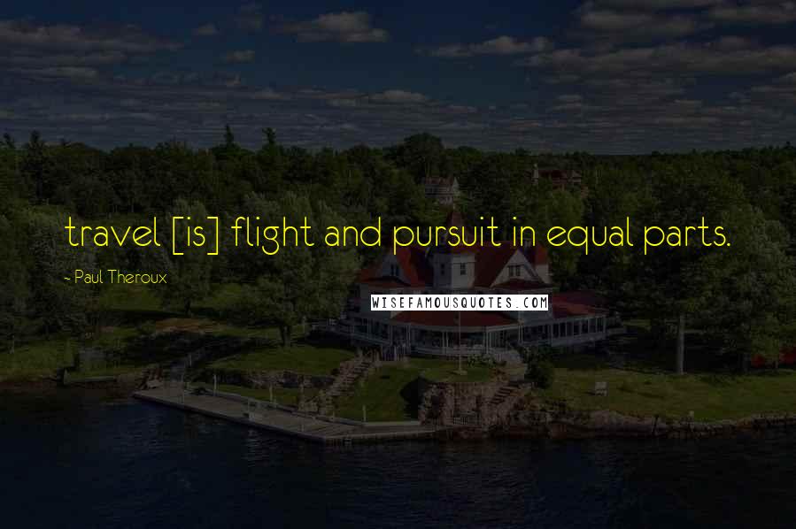Paul Theroux Quotes: travel [is] flight and pursuit in equal parts.