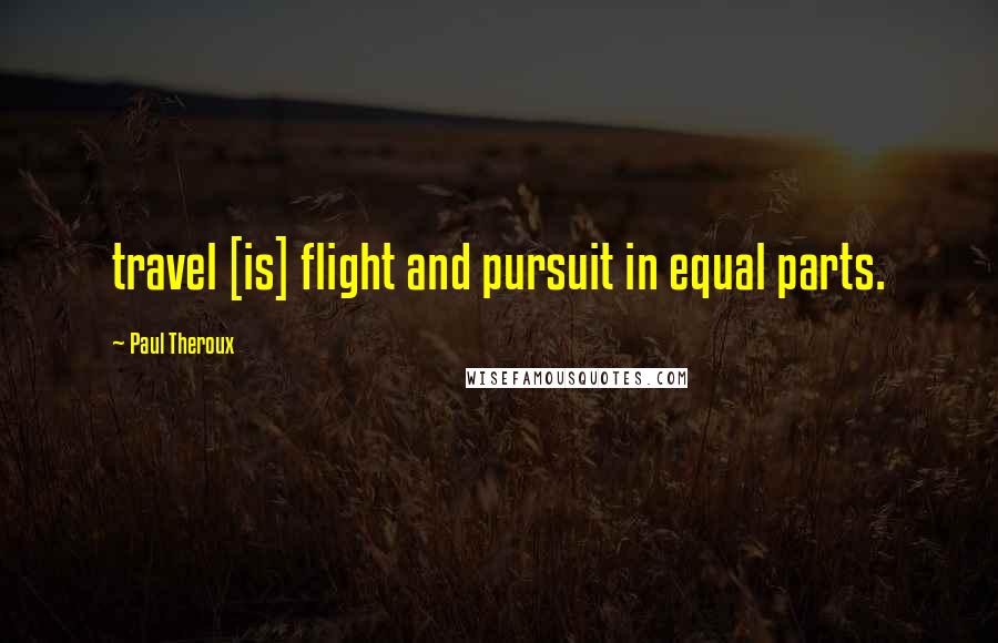 Paul Theroux Quotes: travel [is] flight and pursuit in equal parts.