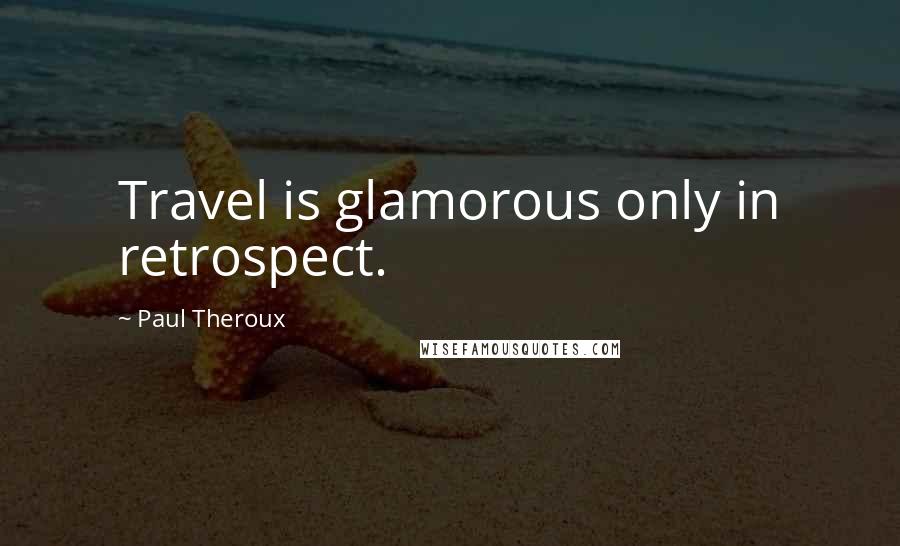 Paul Theroux Quotes: Travel is glamorous only in retrospect.