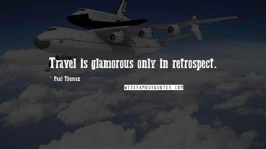 Paul Theroux Quotes: Travel is glamorous only in retrospect.