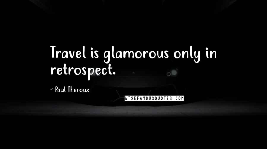 Paul Theroux Quotes: Travel is glamorous only in retrospect.