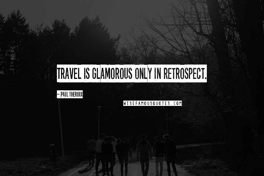 Paul Theroux Quotes: Travel is glamorous only in retrospect.