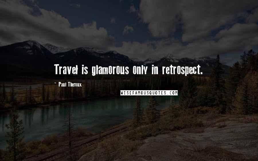 Paul Theroux Quotes: Travel is glamorous only in retrospect.