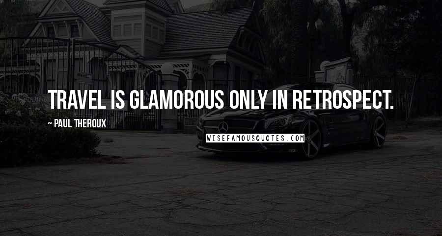 Paul Theroux Quotes: Travel is glamorous only in retrospect.