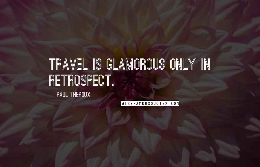 Paul Theroux Quotes: Travel is glamorous only in retrospect.