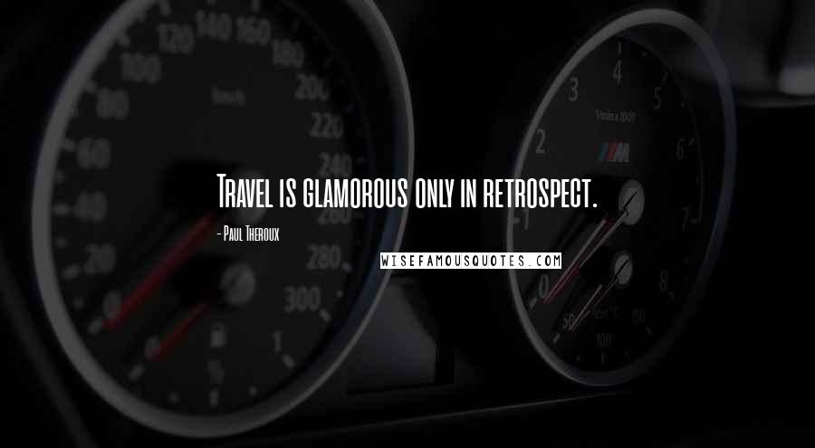 Paul Theroux Quotes: Travel is glamorous only in retrospect.