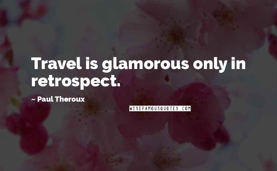 Paul Theroux Quotes: Travel is glamorous only in retrospect.