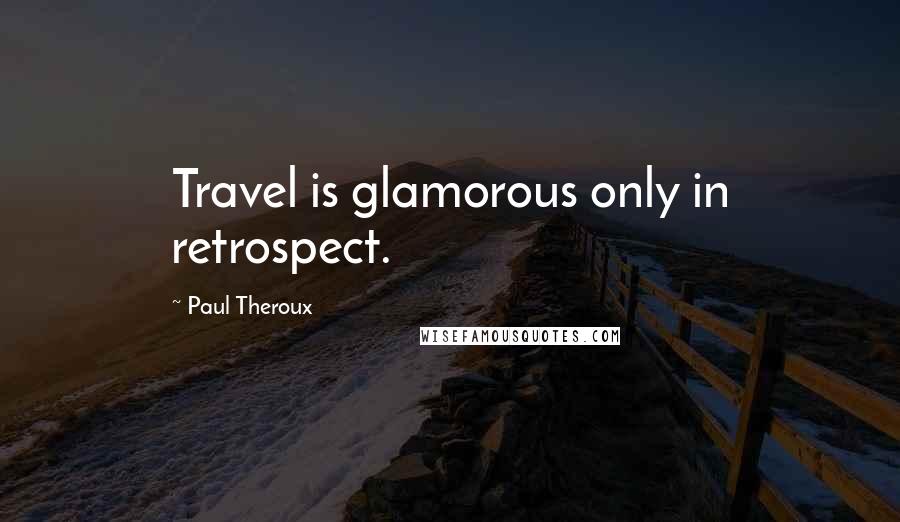 Paul Theroux Quotes: Travel is glamorous only in retrospect.