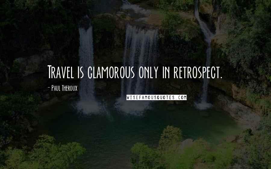 Paul Theroux Quotes: Travel is glamorous only in retrospect.